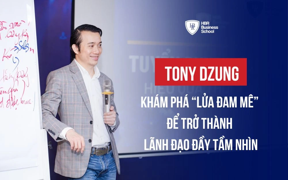 TONY DZUNG: KHÁM PHÁ “LỬA ĐAM MÊ” ĐỂ TRỞ THÀNH LÃNH ĐẠO ĐẦY TẦM NHÌN