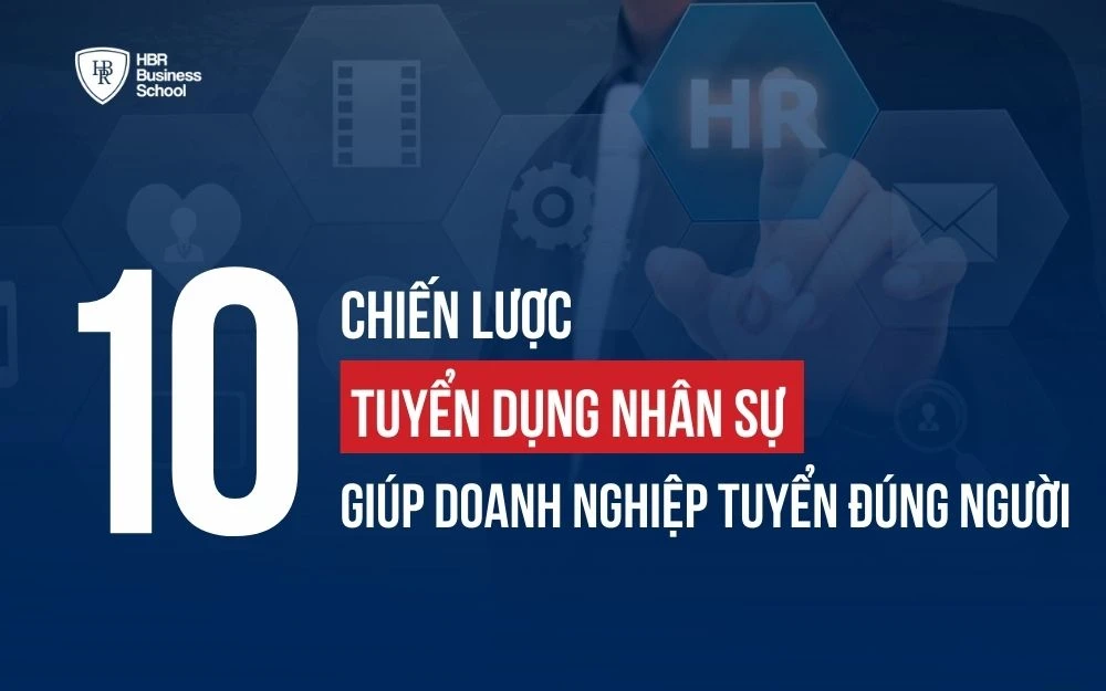 10 CHIẾN LƯỢC TUYỂN DỤNG NHÂN SỰ GIÚP DOANH NGHIỆP TUYỂN ĐÚNG NGƯỜI