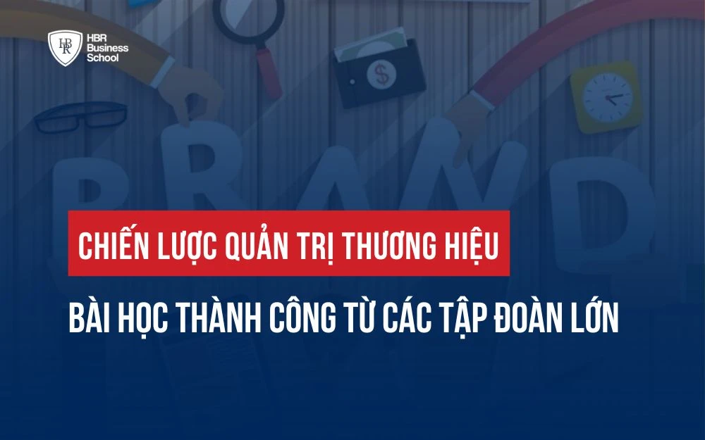 CHIẾN LƯỢC QUẢN TRỊ THƯƠNG HIỆU: BÀI HỌC THÀNH CÔNG TỪ CÁC TẬP ĐOÀN LỚN
