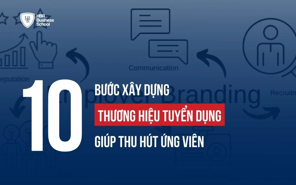 10 BƯỚC XÂY DỰNG THƯƠNG HIỆU TUYỂN DỤNG GIÚP THU HÚT ỨNG VIÊN