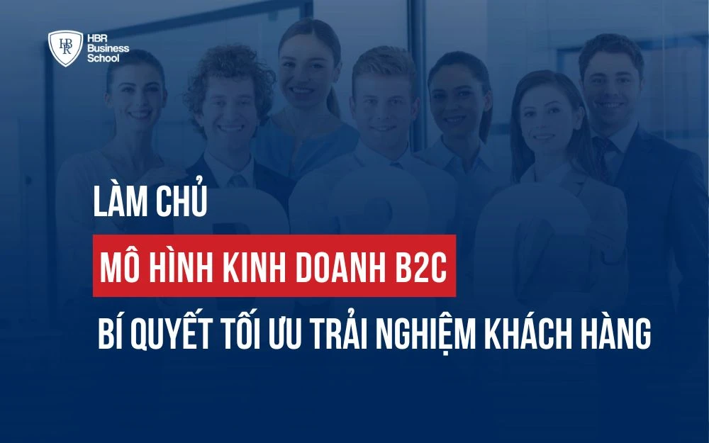 LÀM CHỦ MÔ HÌNH KINH DOANH B2C: BÍ QUYẾT TỐI ƯU TRẢI NGHIỆM KHÁCH HÀNG