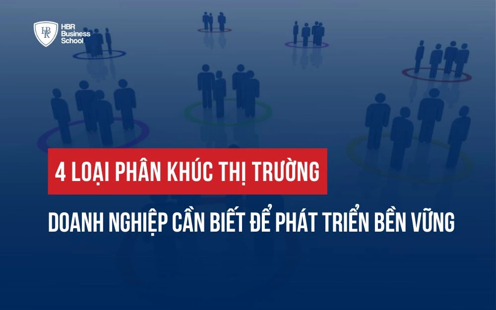 4 LOẠI PHÂN KHÚC THỊ TRƯỜNG DOANH NGHIỆP CẦN BIẾT ĐỂ PHÁT TRIỂN BỀN VỮNG