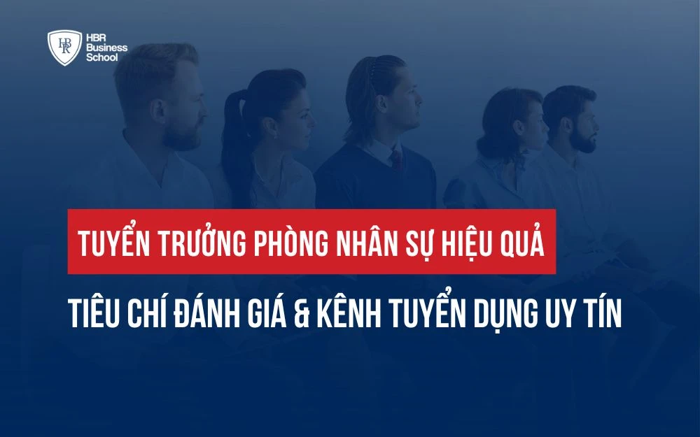 TUYỂN TRƯỞNG PHÒNG NHÂN SỰ HIỆU QUẢ: TIÊU CHÍ ĐÁNH GIÁ & KÊNH TUYỂN DỤNG UY TÍN