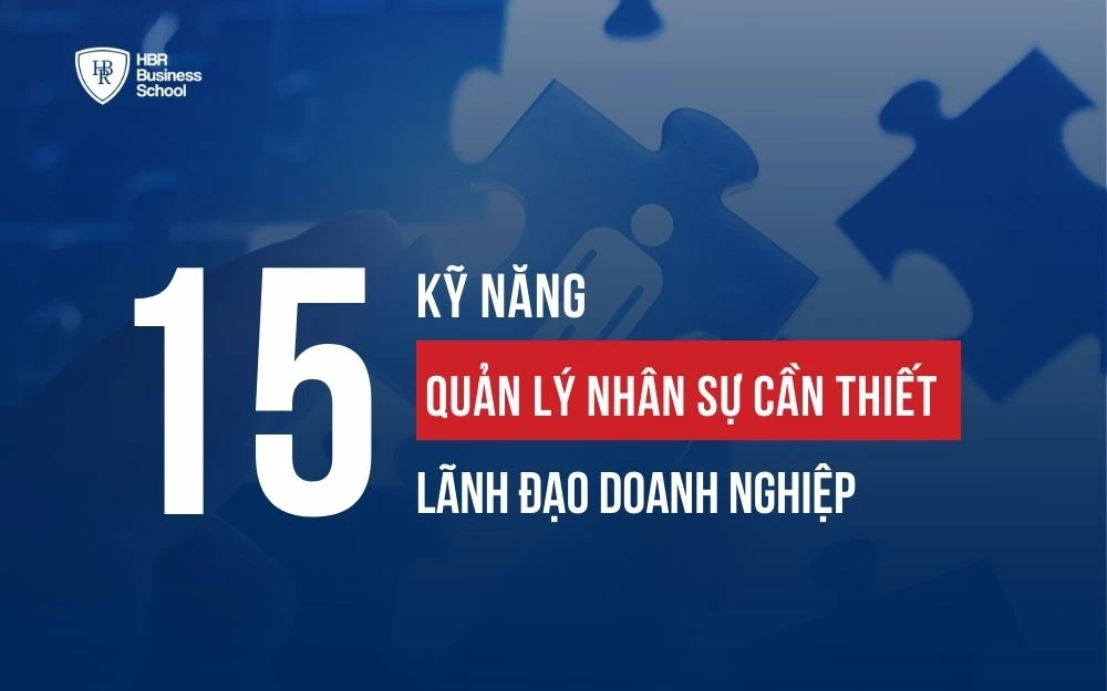 15+ KỸ NĂNG QUẢN LÝ NHÂN SỰ CẦN THIẾT CHO LÃNH ĐẠO DOANH NGHIỆP
