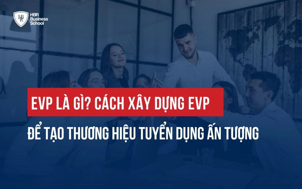 EVP LÀ GÌ? CÁCH XÂY DỰNG EVP ĐỂ TẠO THƯƠNG HIỆU TUYỂN DỤNG ẤN TƯỢNG