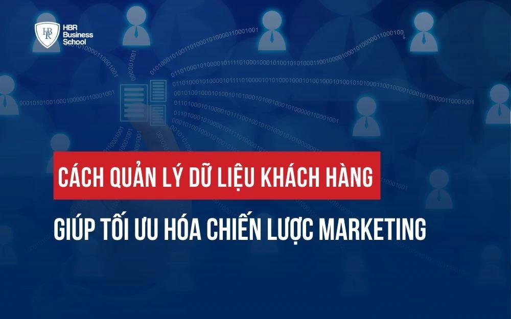 CÁCH QUẢN LÝ DỮ LIỆU KHÁCH HÀNG HIỆU QUẢ ĐỂ ƯU HÓA CHIẾN LƯỢC MARKETING