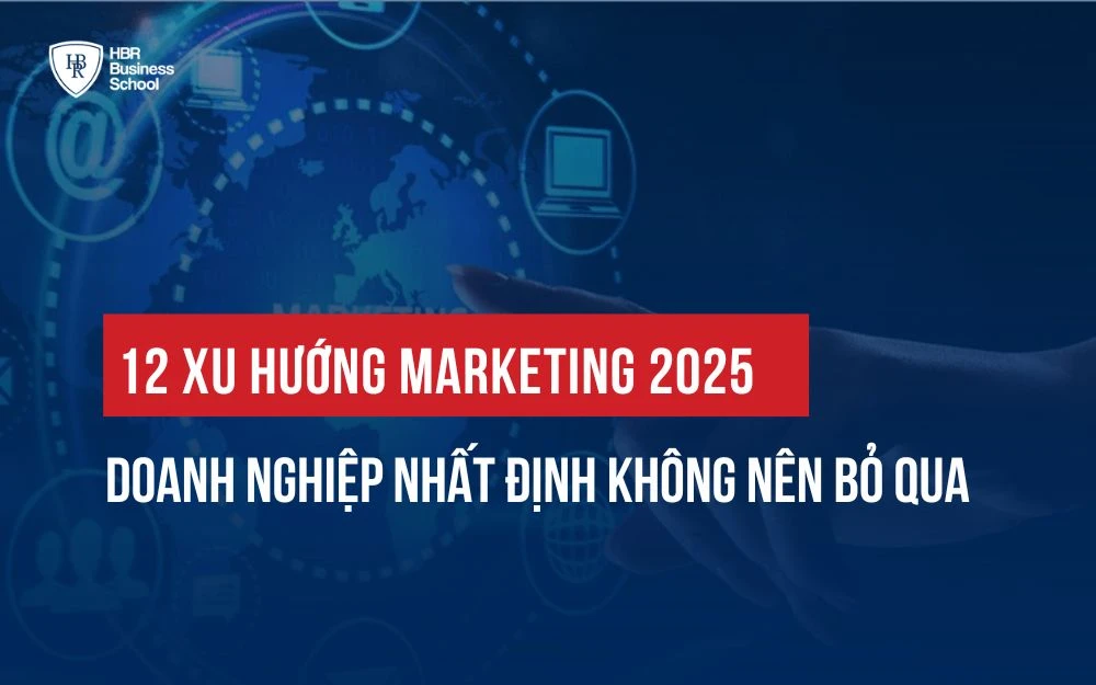 12 + XU HƯỚNG MARKETING NĂM 2025 DOANH NGHIỆP NHẤT ĐỊNH KHÔNG NÊN BỎ QUA