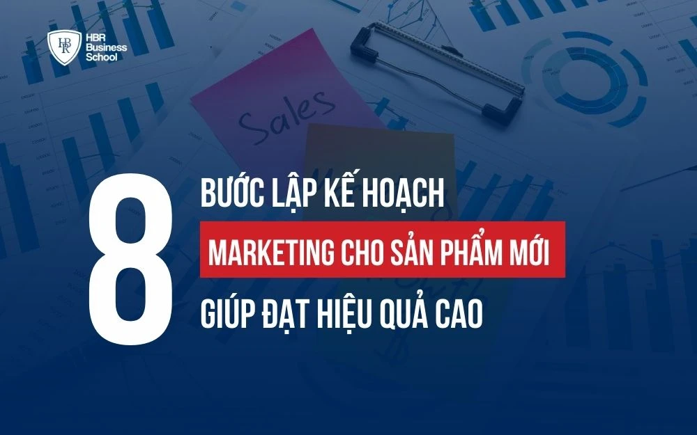 8 BƯỚC LẬP KẾ HOẠCH MARKETING CHO SẢN PHẨM MỚI GIÚP ĐẠT HIỆU QUẢ CAO
