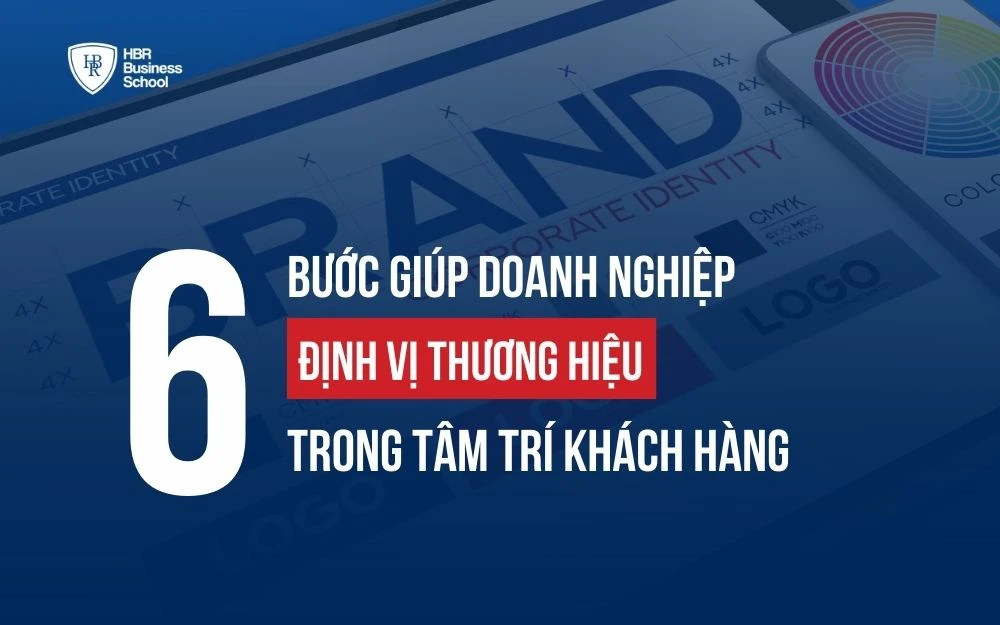 6 BƯỚC GIÚP DOANH NGHIỆP ĐỊNH VỊ THƯƠNG HIỆU TRONG TÂM TRÍ KHÁCH HÀNG