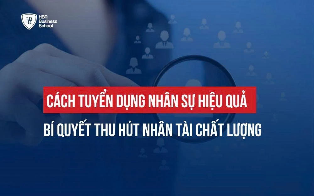 CÁCH TUYỂN DỤNG NHÂN SỰ HIỆU QUẢ: BÍ QUYẾT THU HÚT NHÂN TÀI CHẤT LƯỢNG