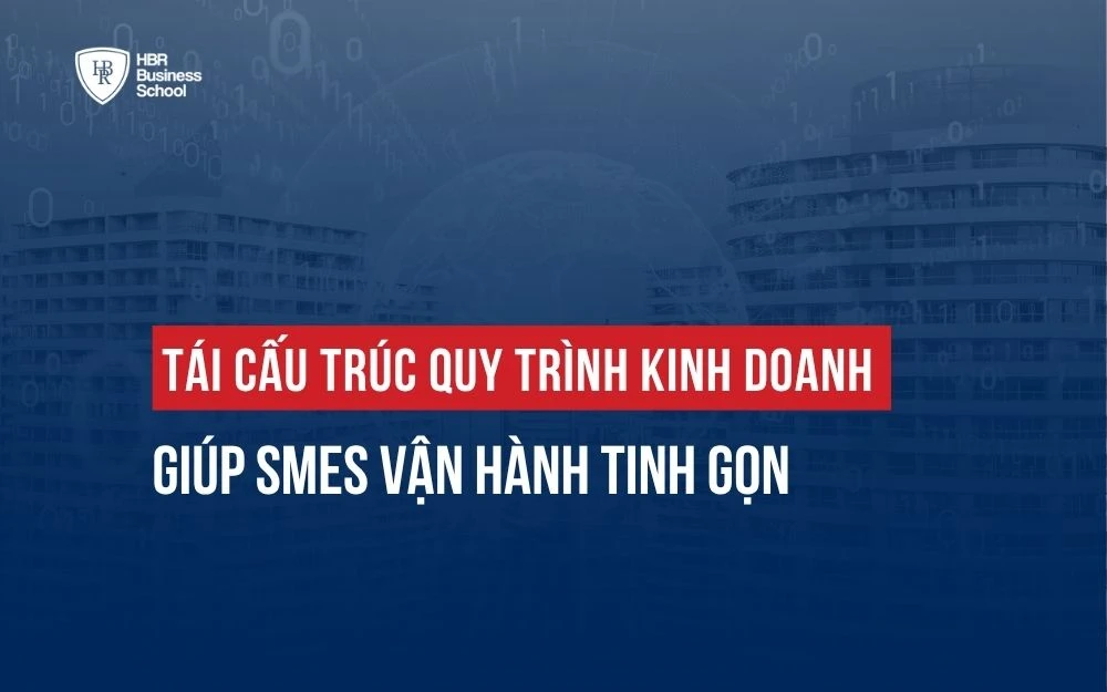 TÁI CẤU TRÚC QUY TRÌNH KINH DOANH GIÚP SMEs VẬN HÀNH TINH GỌN