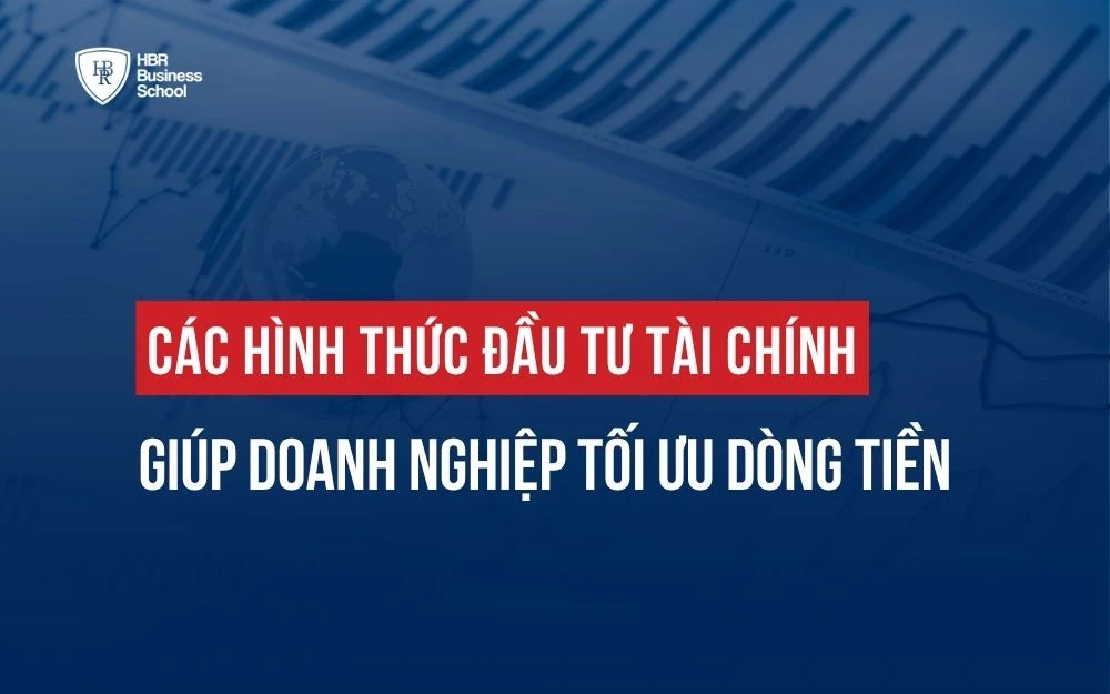 CÁC HÌNH THỨC ĐẦU TƯ TÀI CHÍNH GIÚP DOANH NGHIỆP TỐI ƯU DÒNG TIỀN