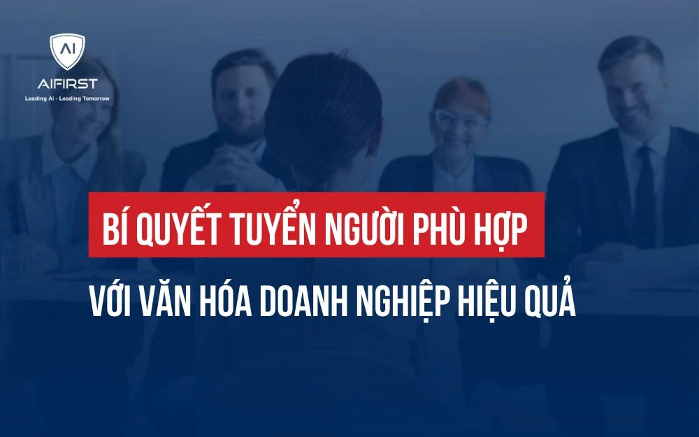 BÍ QUYẾT TUYỂN NGƯỜI PHÙ HỢP VỚI VĂN HÓA DOANH NGHIỆP HIỆU QUẢ