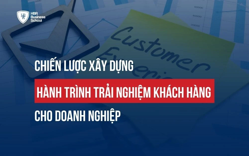 CHIẾN LƯỢC XÂY DỰNG HÀNH TRÌNH TRẢI NGHIỆM KHÁCH HÀNG CHO DOANH NGHIỆP