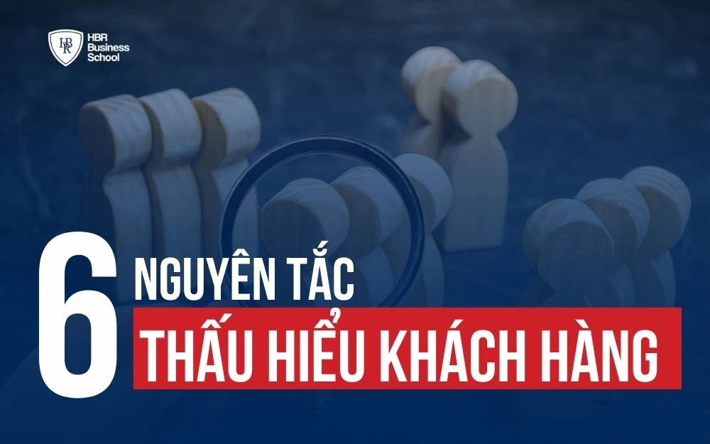 6 NGUYÊN TẮC ĐỂ THẤU HIỂU KHÁCH HÀNG