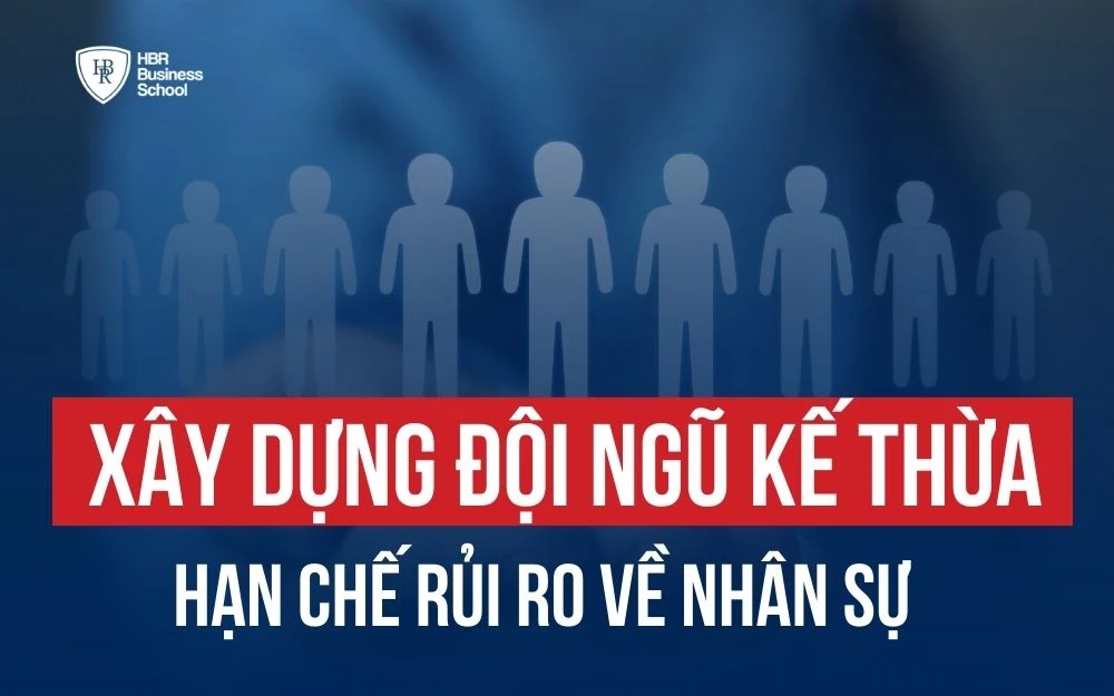 XÂY DỰNG ĐỘI NGŨ KẾ THỪA ĐỂ HẠN CHẾ RỦI RO VỀ NHÂN SỰ