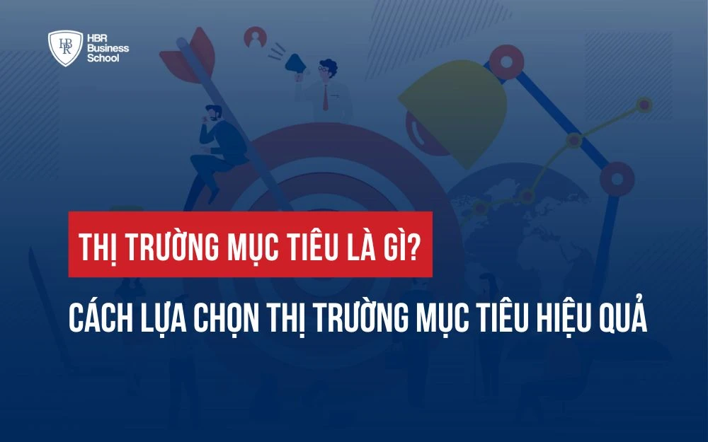THỊ TRƯỜNG MỤC TIÊU LÀ GÌ? CÁCH LỰA CHỌN THỊ TRƯỜNG MỤC TIÊU HIỆU QUẢ