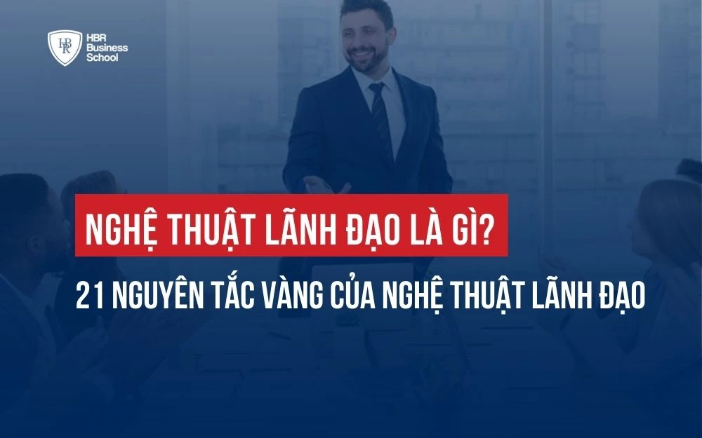 NGHỆ THUẬT LÃNH ĐẠO LÀ GÌ? 21 NGUYÊN TẮC VÀNG CỦA NGHỆ THUẬT LÃNH ĐẠO