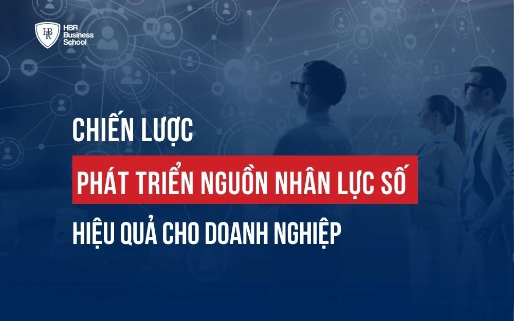 CHIẾN LƯỢC PHÁT TRIỂN NGUỒN NHÂN LỰC SỐ HIỆU QUẢ CHO DOANH NGHIỆP