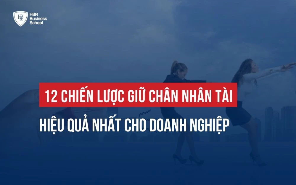 TIẾT LỘ 12 CHIẾN LƯỢC GIỮ CHÂN NHÂN TÀI HIỆU QUẢ CHO DOANH NGHIỆP