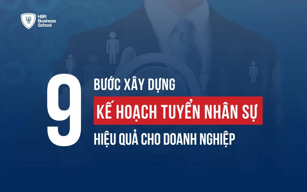 KHÁM PHÁ 9 BƯỚC XÂY DỰNG KẾ HOẠCH TUYỂN DỤNG NHÂN SỰ HIỆU QUẢ