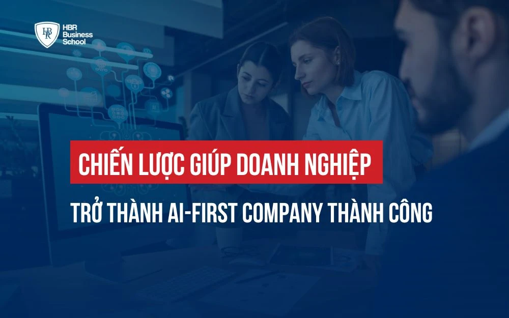 CHIẾN LƯỢC GIÚP DOANH NGHIỆP TRỞ THÀNH AI-FIRST COMPANY THÀNH CÔNG