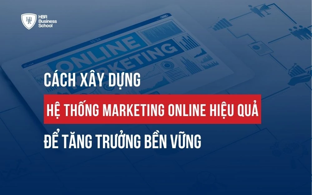 CÁCH XÂY DỰNG HỆ THỐNG MARKETING ONLINE HIỆU QUẢ ĐỂ TĂNG TRƯỞNG BỀN VỮNG