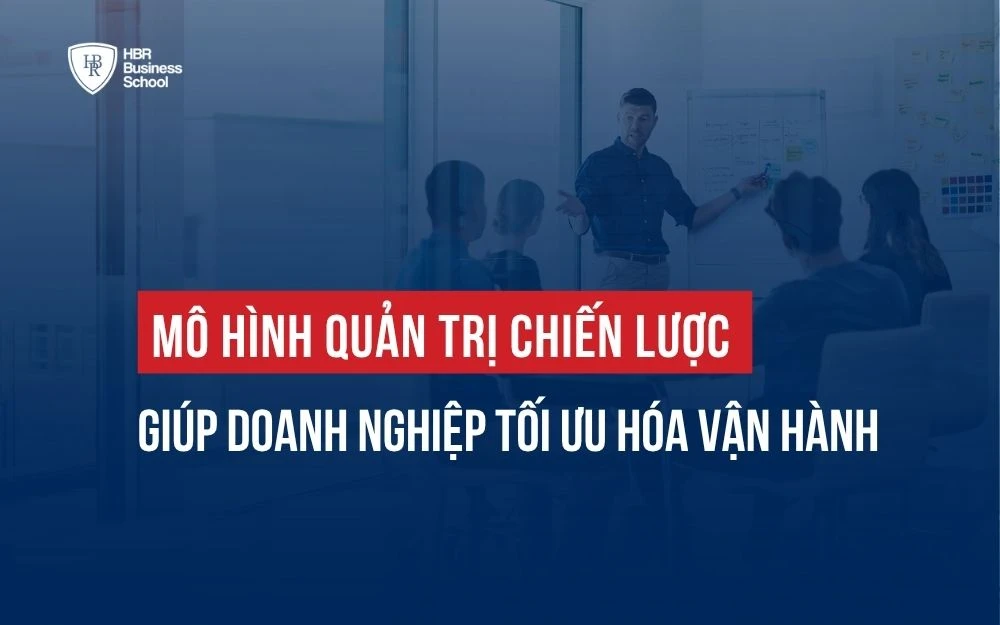 MÔ HÌNH QUẢN TRỊ CHIẾN LƯỢC GIÚP DOANH NGHIỆP TỐI ƯU HÓA VẬN HÀNH