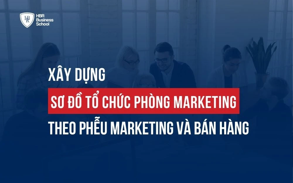 XÂY DỰNG SƠ ĐỒ TỔ CHỨC PHÒNG MARKETING THEO PHỄU MARKETING VÀ BÁN HÀNG