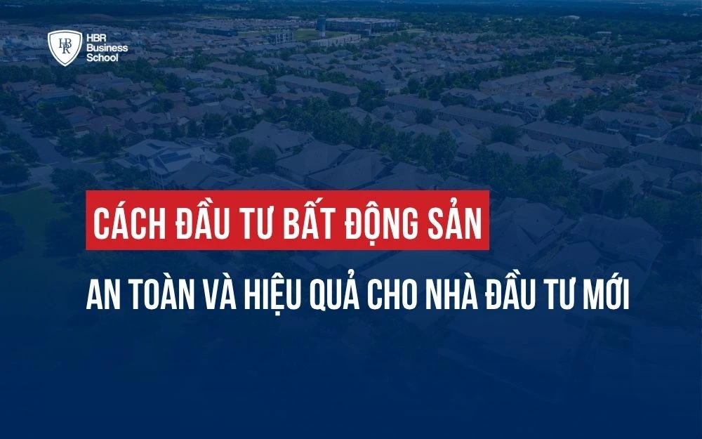 CÁCH ĐẦU TƯ BẤT ĐỘNG SẢN AN TOÀN VÀ HIỆU QUẢ CHO NHÀ ĐẦU TƯ MỚI
