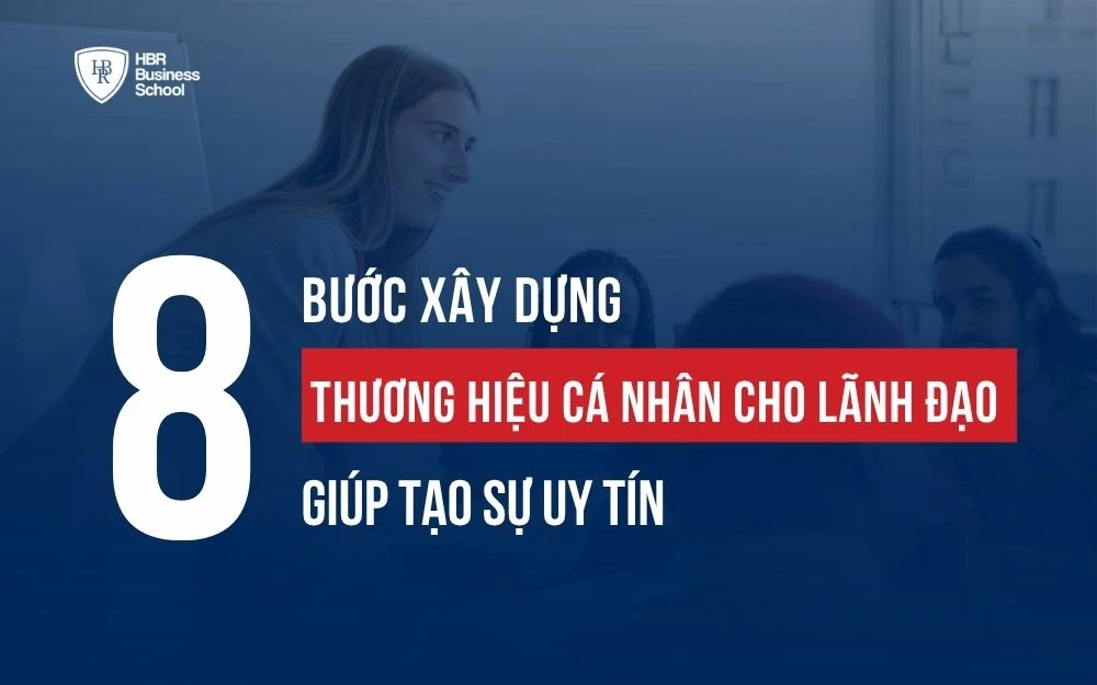 8 BƯỚC XÂY DỰNG THƯƠNG HIỆU CÁ NHÂN CHO LÃNH ĐẠO GIÚP TẠO SỰ UY TÍN