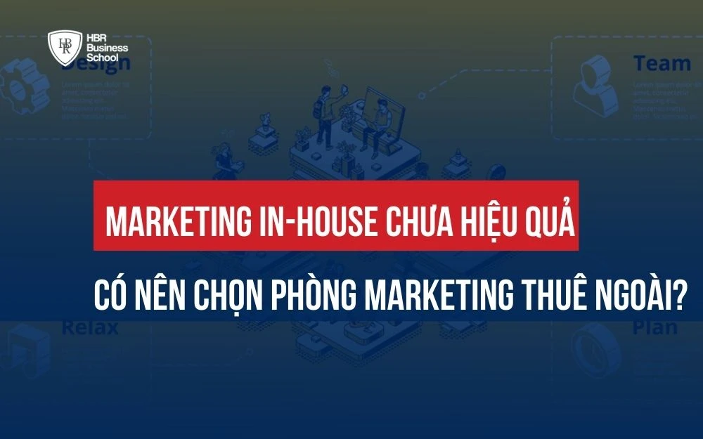MARKETING IN-HOUSE CHƯA HIỆU QUẢ CÓ NÊN CHỌN PHÒNG MARKETING THUÊ NGOÀI?