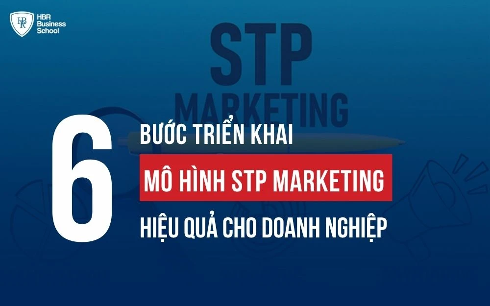 6 BƯỚC TRIỂN KHAI MÔ HÌNH STP MARKETING HIỆU QUẢ CHO DOANH NGHIỆP