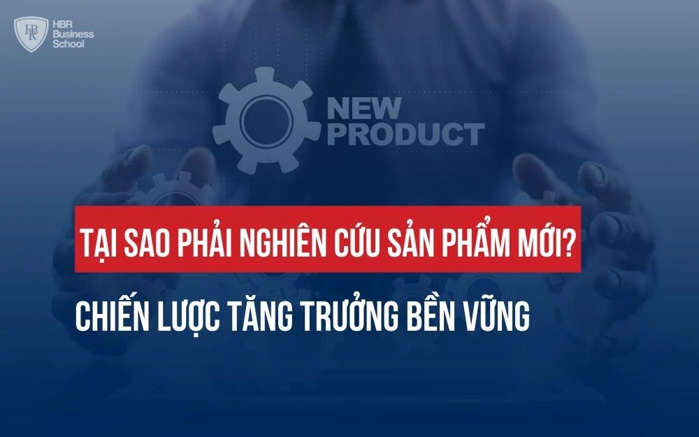 TẠI SAO PHẢI NGHIÊN CỨU SẢN PHẨM MỚI? CHIẾN LƯỢC TĂNG TRƯỞNG BỀN VỮNG