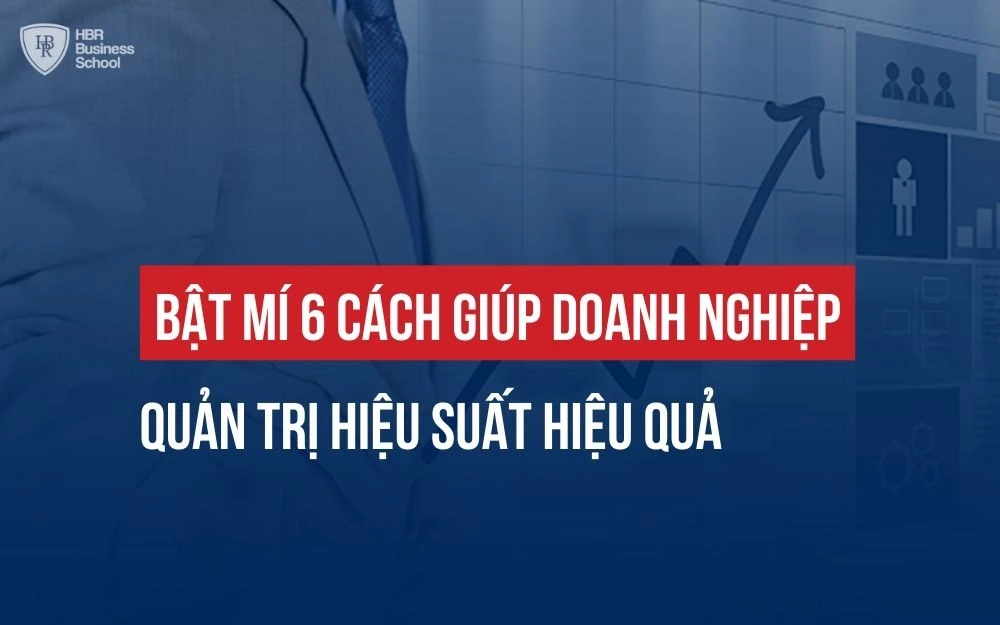 BẬT MÍ 6 CÁCH GIÚP DOANH NGHIỆP QUẢN TRỊ HIỆU SUẤT HIỆU QUẢ