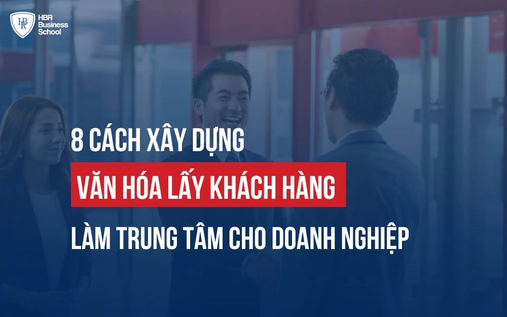 8 CÁCH XÂY DỰNG VĂN HÓA LẤY KHÁCH HÀNG LÀM TRUNG TÂM CHO DOANH NGHIỆP