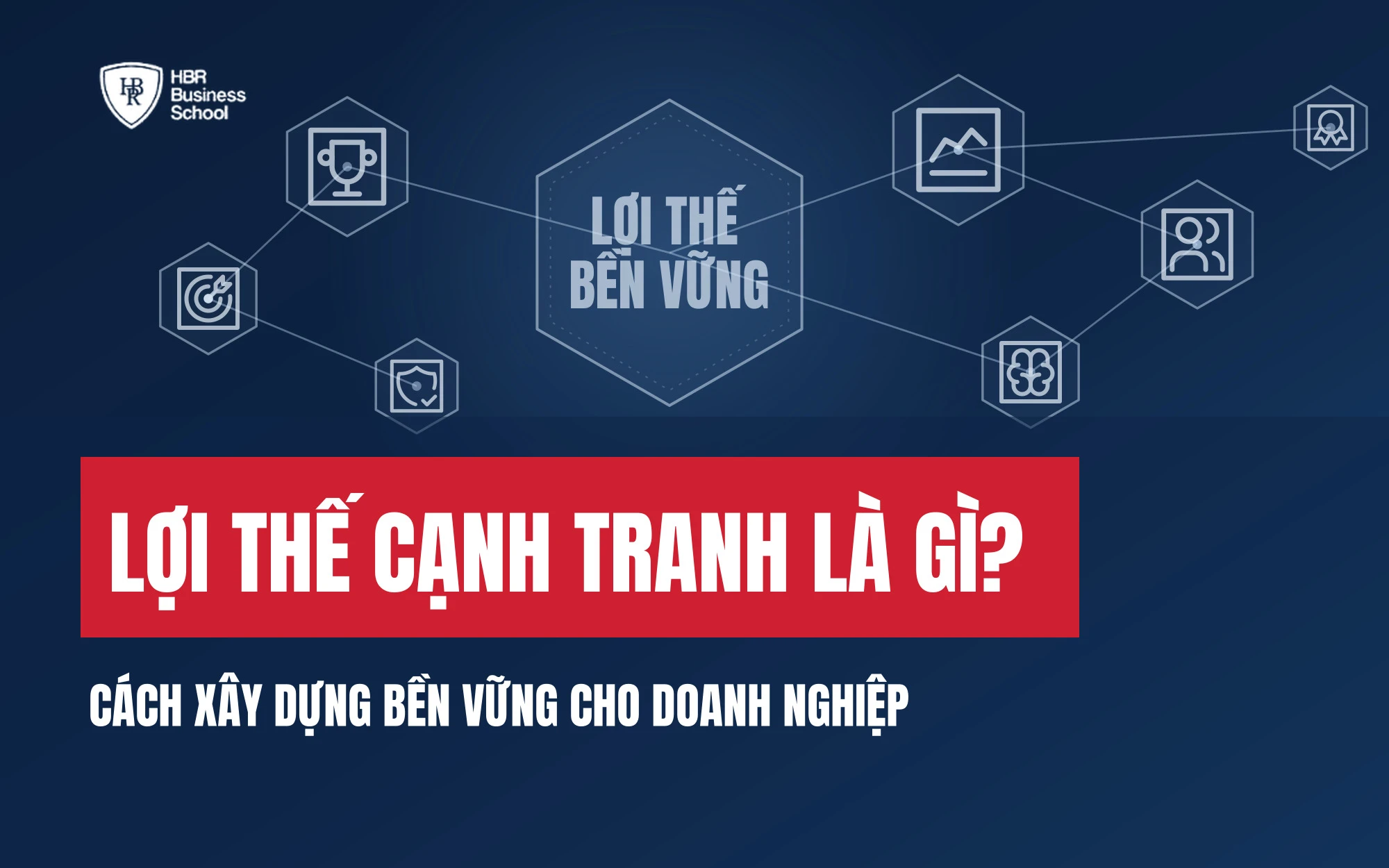 LỢI THẾ CẠNH TRANH LÀ GÌ? CÁCH XÂY DỰNG BỀN VỮNG CHO DOANH NGHIỆP